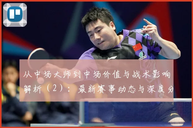 从中场大师到中场价值与战术影响解析（2）：最新赛事动态与深度分析