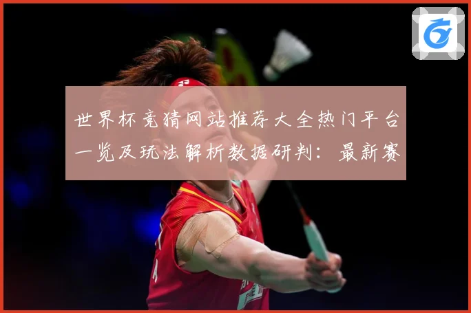 世界杯竞猜网站推荐大全热门平台一览及玩法解析数据研判：最新赛事动态与深度分析
