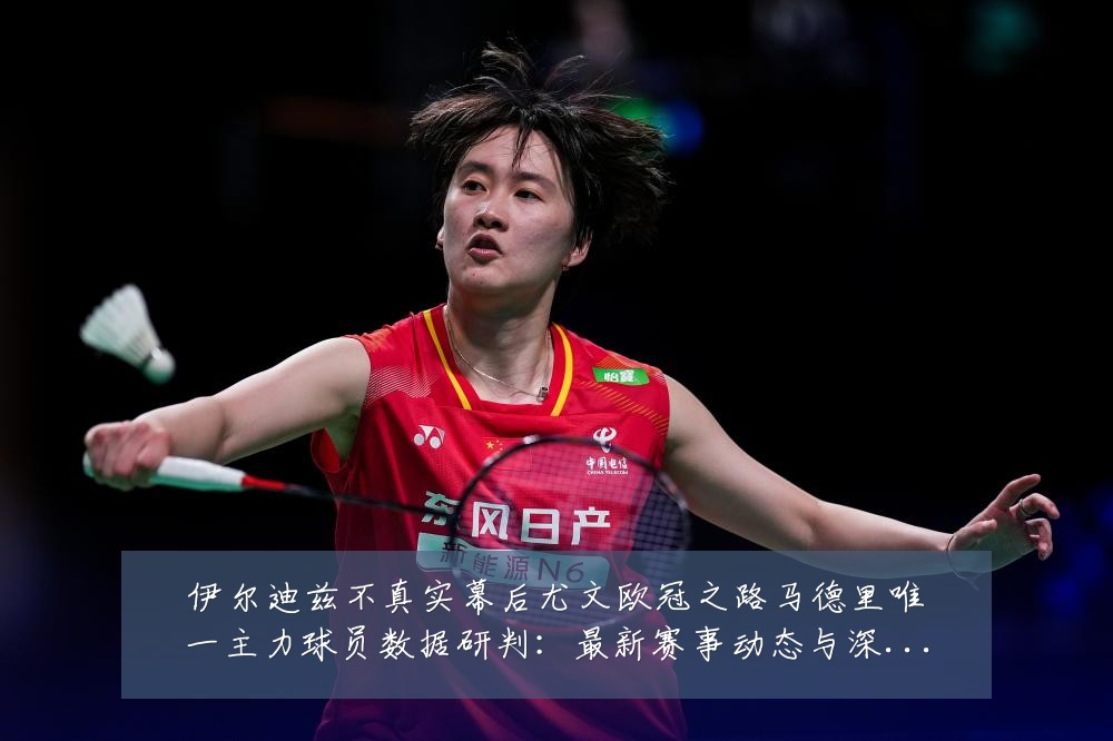 伊尔迪兹不真实幕后尤文欧冠之路马德里唯一主力球员数据研判：最新赛事动态与深度分析