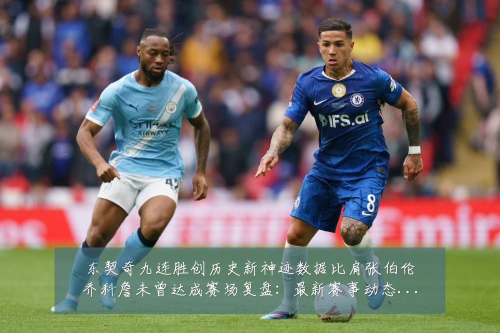 东契奇九连胜创历史新神迹数据比肩张伯伦乔科詹未曾达成赛场复盘：最新赛事动态与深度分析