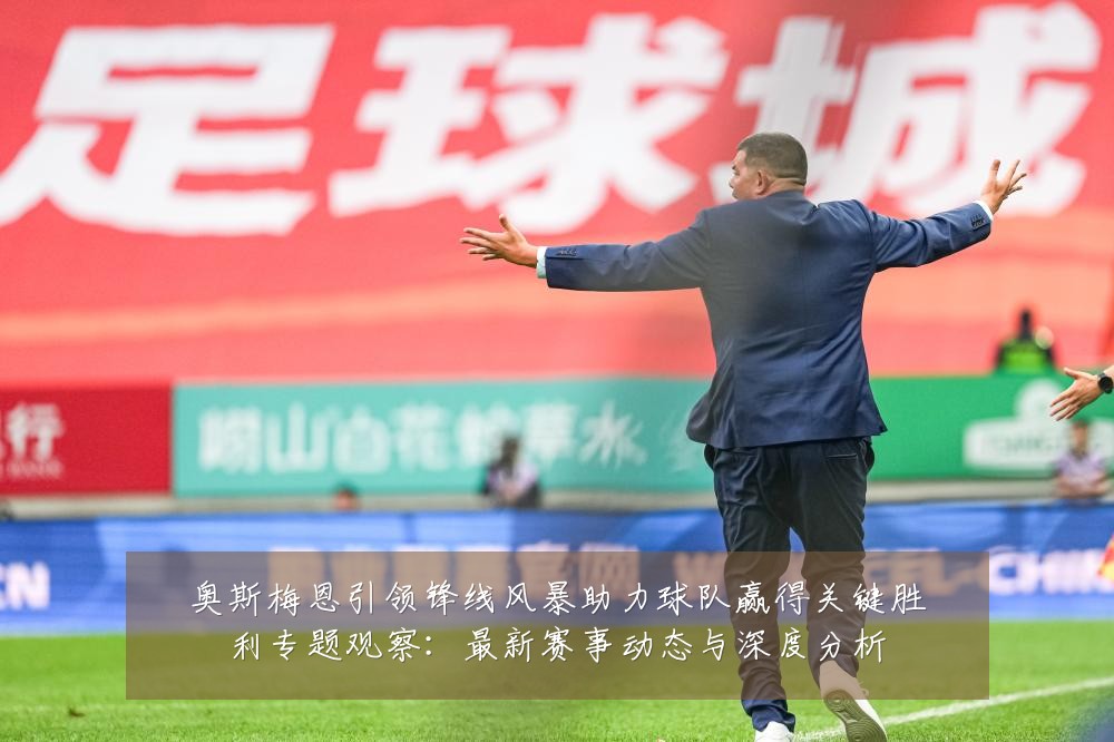 奥斯梅恩引领锋线风暴助力球队赢得关键胜利专题观察：最新赛事动态与深度分析