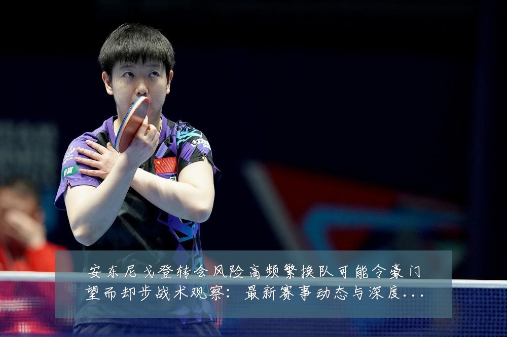 安东尼戈登转会风险高频繁换队可能令豪门望而却步战术观察:最新赛事动态与深度分析
