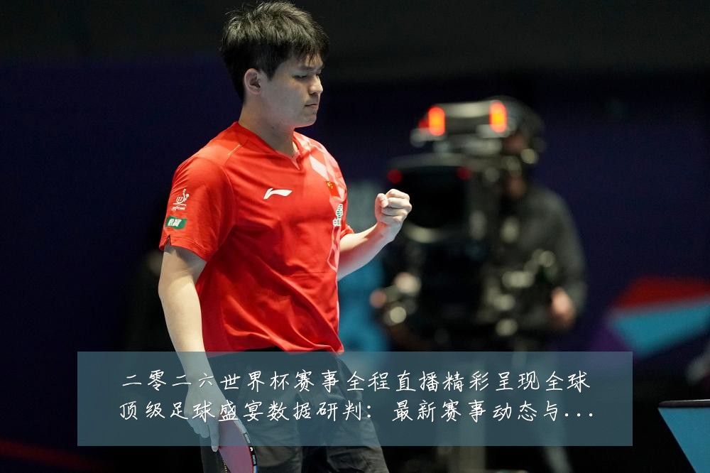 二零二六世界杯赛事全程直播精彩呈现全球顶级足球盛宴数据研判:最新赛事动态与深度分析