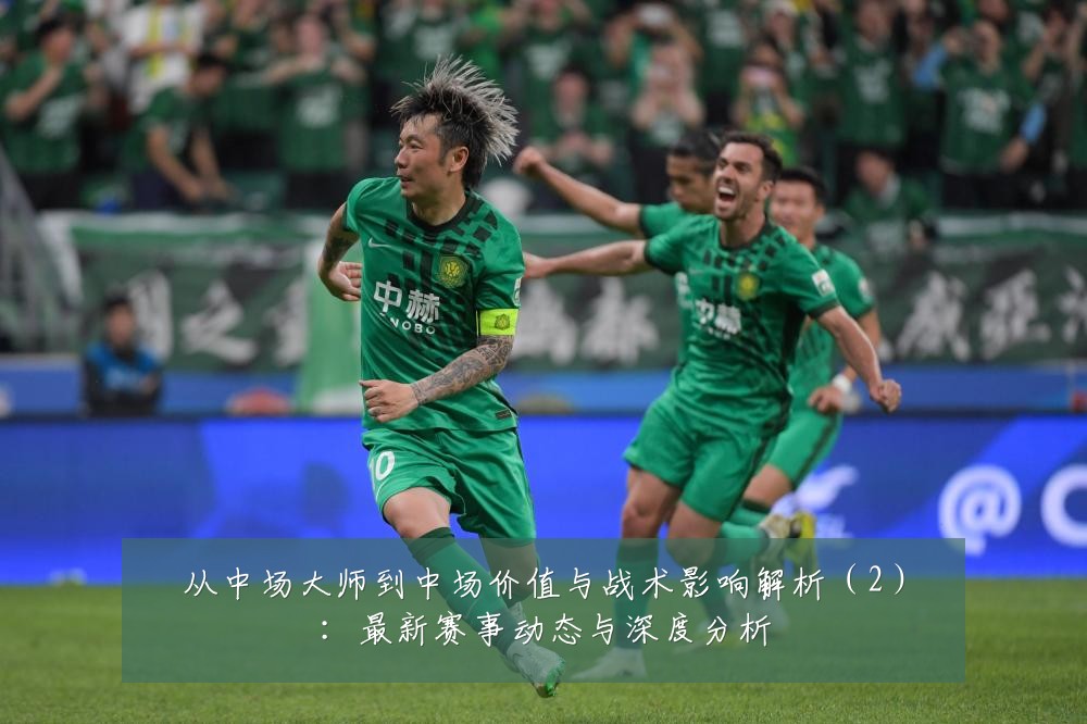 从中场大师到中场价值与战术影响解析(2):最新赛事动态与深度分析