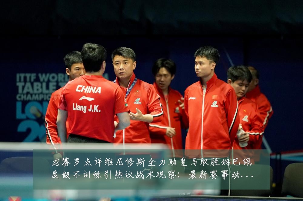 龙赛罗点评维尼修斯全力助皇马取胜姆巴佩度假不训练引热议战术观察：最新赛事动态与深度分析
