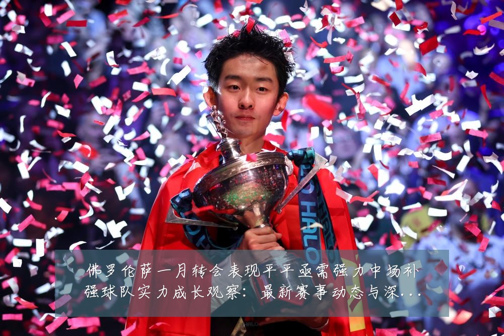 佛罗伦萨一月转会表现平平亟需强力中场补强球队实力成长观察:最新赛事动态与深度分析